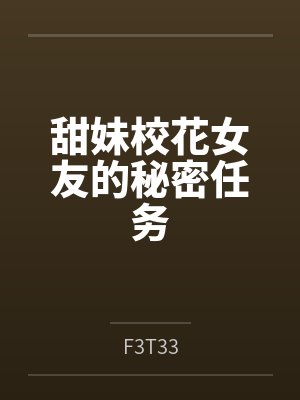甜妹校花女友的秘密任务