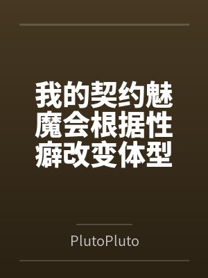 我的契约魅魔会根据性癖改变体型，是不是搞错了什么？