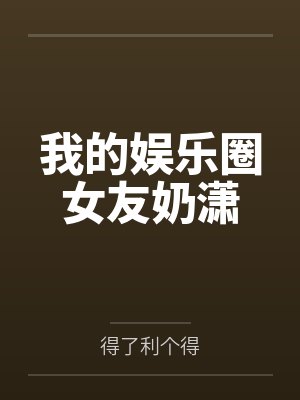 我的娱乐圈女友奶潇 我的娱乐圈女友奶潇