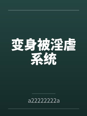 变身被淫虐系统 变身被淫虐系统