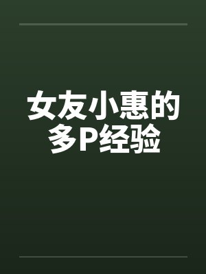 女友小惠的多P经验