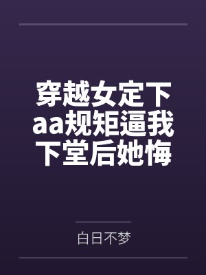 穿越女定下aa规矩逼我下堂后她悔疯了