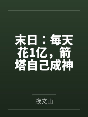 末日:每天花1亿,箭塔自己成神!by夜文山 末日:每天花1亿,箭塔自己成神!by夜文山