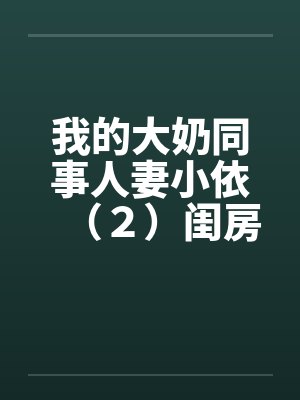 我的大奶同事人妻小依（２）闺房之乐