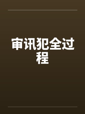 审讯犯全过程 审讯犯全过程
