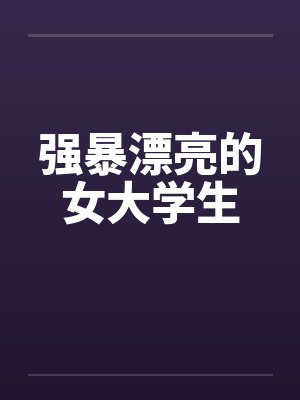 强暴漂亮的女大学生