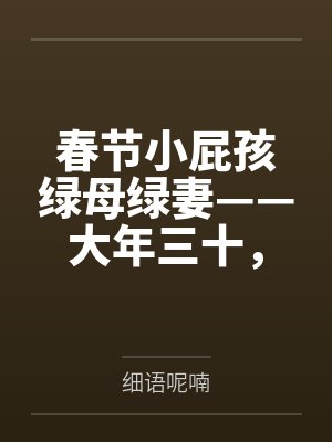春节小屁孩绿母绿妻——大年三十,来我家拜年的熊孩子侄子把我慈祥温柔的爆乳妈妈、温柔的肥臀老婆都打桩成 春节小屁孩绿母绿妻——大年三十,来我家拜年的熊孩子侄子把我慈祥温柔的爆乳妈妈、温柔的肥臀老婆都打桩成