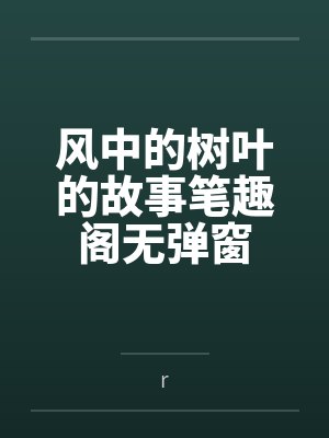 风中的树叶的故事笔趣阁无弹窗