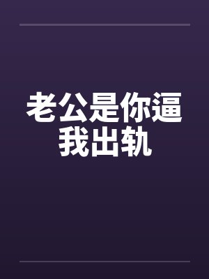 老公是你逼我出轨 老公是你逼我出轨